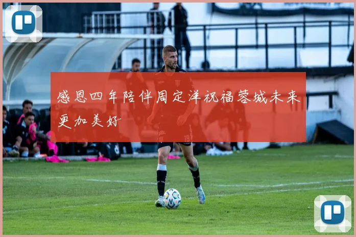 感恩四年陪伴周定洋祝福蓉城未来更加美好