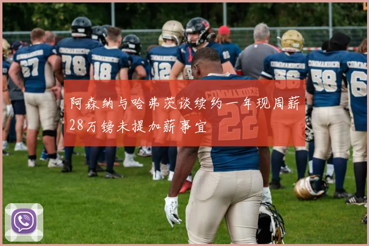 阿森纳与哈弗茨谈续约一年现周薪28万镑未提加薪事宜