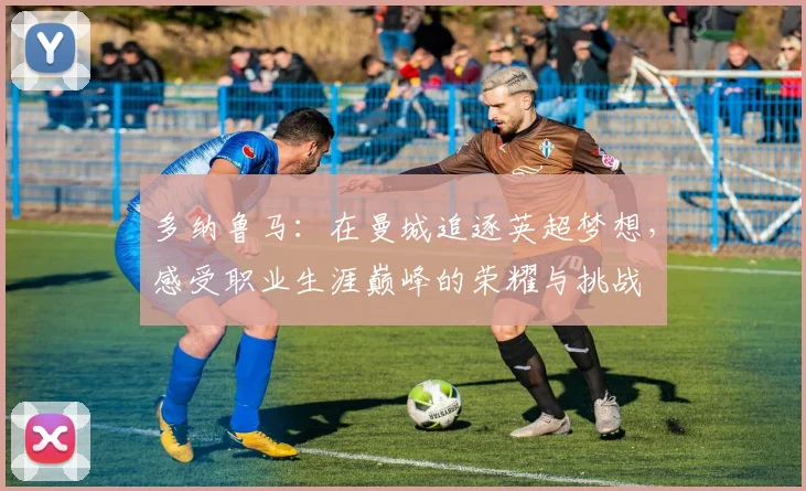 多纳鲁马：在曼城追逐英超梦想，感受职业生涯巅峰的荣耀与挑战