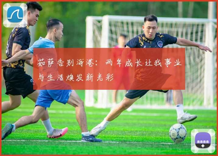 茹萨告别海港：两年成长让我事业与生活焕发新光彩