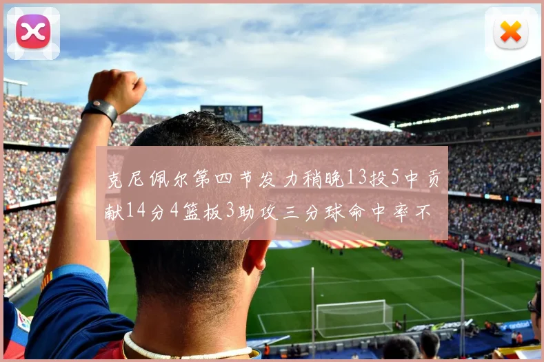 克尼佩尔第四节发力稍晚13投5中贡献14分4篮板3助攻三分球命中率不佳