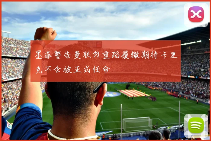 墨菲警告曼联勿重蹈覆辙期待卡里克不会被正式任命
