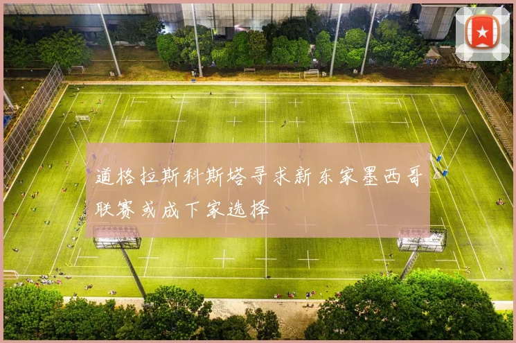 道格拉斯科斯塔寻求新东家墨西哥联赛或成下家选择