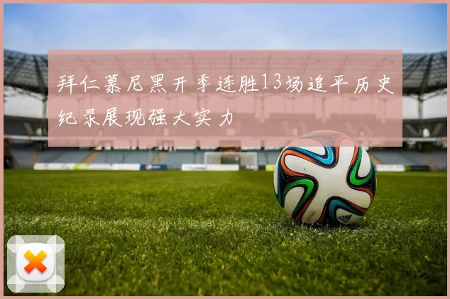 拜仁慕尼黑开季连胜13场追平历史纪录展现强大实力