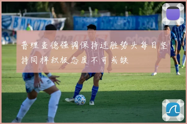 普理查德强调保持连胜势头每日坚持同样积极态度不可或缺