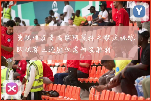 曼联理发哥高歌阿莫林之歌庆祝球队联赛三连胜仅需两场胜利