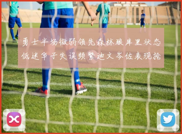 勇士半场微弱领先森林狼库里状态低迷华子失误频繁迪文岑佐表现抢眼