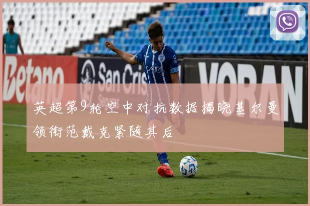 英超第9轮空中对抗数据揭晓基尔曼领衔范戴克紧随其后