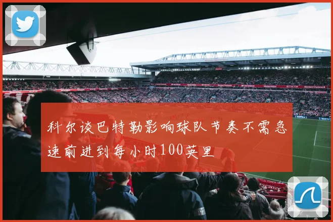 科尔谈巴特勒影响球队节奏不需急速前进到每小时100英里