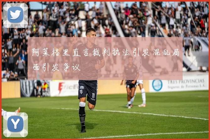 阿莱格里直言裁判执法引发混乱局面引发争议