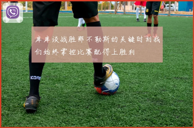 库库谈战胜那不勒斯的关键时刻我们始终掌控比赛配得上胜利