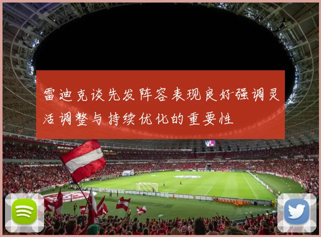 雷迪克谈先发阵容表现良好强调灵活调整与持续优化的重要性
