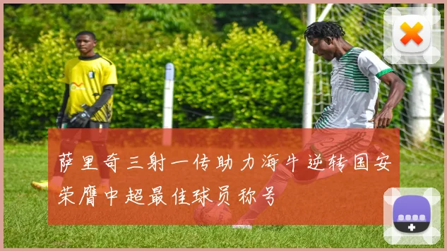 萨里奇三射一传助力海牛逆转国安荣膺中超最佳球员称号