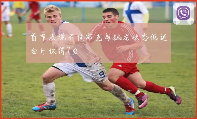 首节表现不佳布克与狄龙状态低迷合计仅得7分