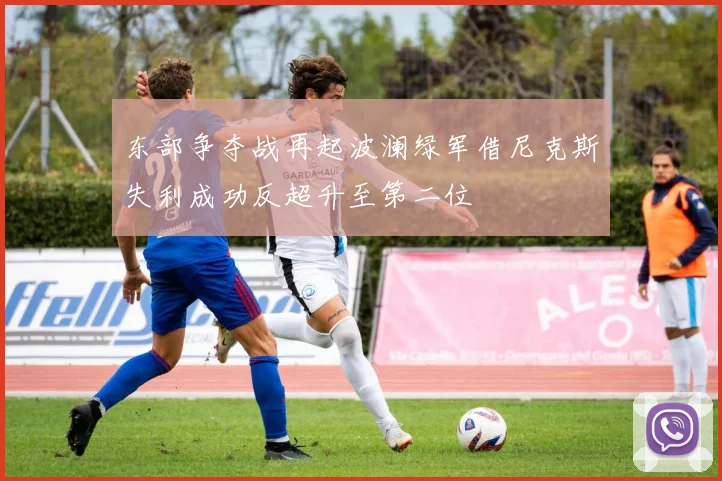 东部争夺战再起波澜绿军借尼克斯失利成功反超升至第二位