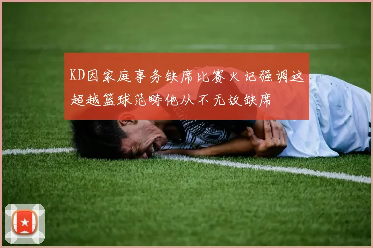KD因家庭事务缺席比赛火记强调这超越篮球范畴他从不无故缺席