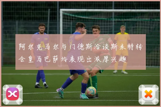 阿尔克马尔与门德斯洽谈斯米特转会皇马巴萨均表现出浓厚兴趣
