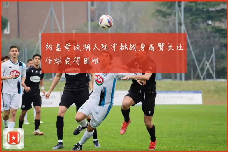 约基奇谈湖人防守挑战身高臂长让传球变得困难