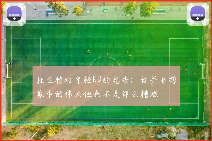 杜兰特对年轻KD的忠告：你并非想象中的伟大但也不是那么糟糕