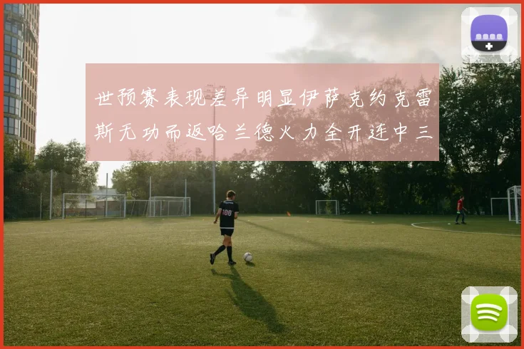 世预赛表现差异明显伊萨克约克雷斯无功而返哈兰德火力全开连中三元