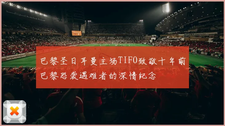 巴黎圣日耳曼主场TIFO致敬十年前巴黎恐袭遇难者的深情纪念