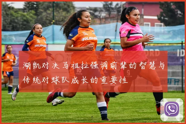 湖凯对决马祖拉强调前辈的智慧与传统对球队成长的重要性