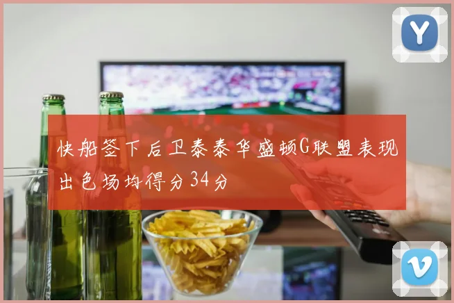 快船签下后卫泰泰华盛顿G联盟表现出色场均得分34分