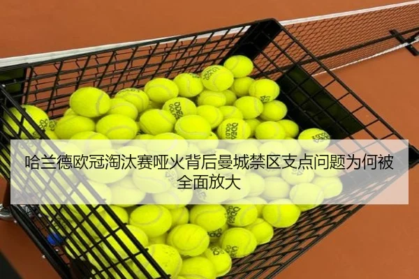 哈兰德欧冠淘汰赛哑火背后曼城禁区支点问题为何被全面放大